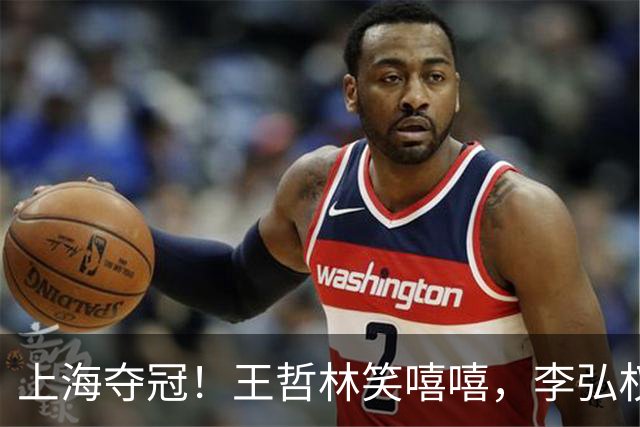 上海夺冠！王哲林笑嘻嘻，李弘权呐喊总冠军，张镇麟刘铮狂刷手机