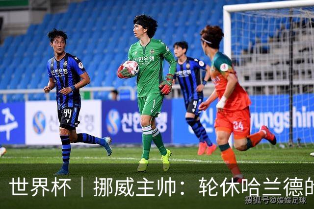 世界杯｜挪威主帅：轮休哈兰德的决定没问题