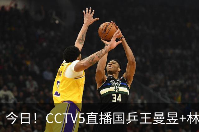 今日！CCTV5直播国乒王曼昱+林诗栋等出战+足球之夜，5+战中国男篮，网络转欧洲超级杯等