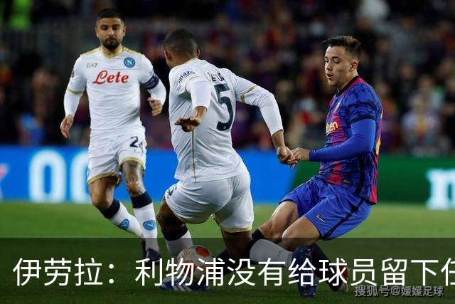 伊劳拉：利物浦没有给球员留下任何借口，希望与球迷共同成长