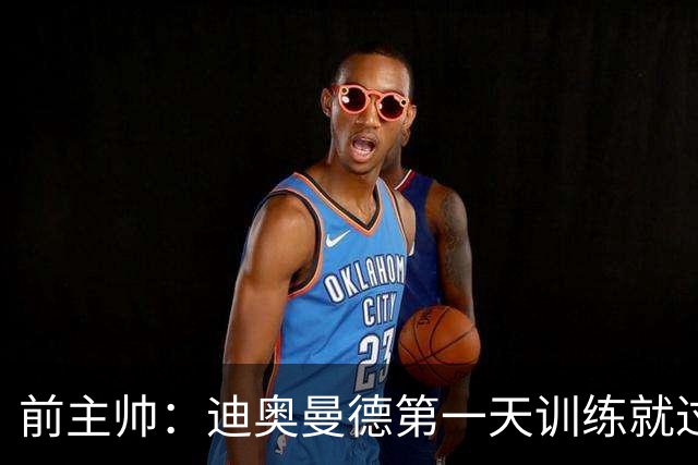 前主帅：迪奥曼德第一天训练就过掉所有人进球 主席说有了新梅西