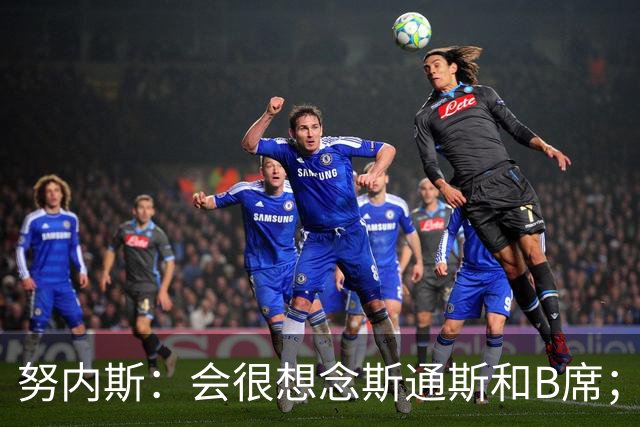 努内斯：会很想念斯通斯和B席；瓜帅说要离开时很多人都哭了