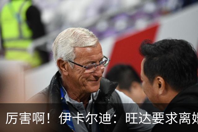 厉害啊！伊卡尔迪：旺达要求离婚后每个月给她48万欧