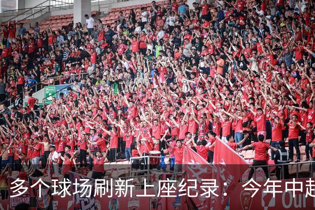 多个球场刷新上座纪录：今年中超，热度为何高