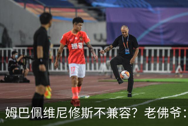 姆巴佩维尼修斯不兼容？老佛爷：胡说八道，别觉得每年都能拿欧冠