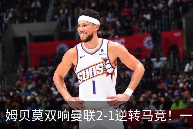 姆贝莫双响曼联2-1逆转马竞！一人锁定新赛季席位，小梅西首登场