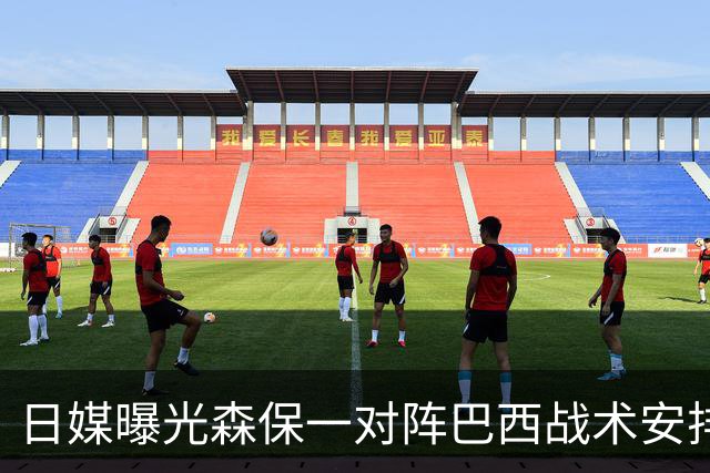 日媒曝光森保一对阵巴西战术安排 补水时要求死守到加时