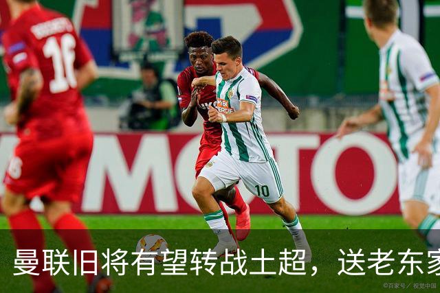 曼联旧将有望转战土超，送老东家1900万，拉什福德加盟拜仁受阻