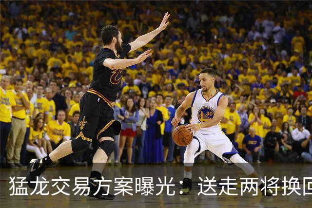 猛龙交易方案曝光：送走两将换回旧将鲍威尔+篮网中锋