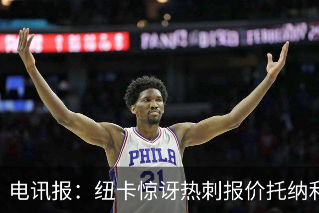 电讯报：纽卡惊讶热刺报价托纳利，此前经纪人只谈过阿森纳或曼城