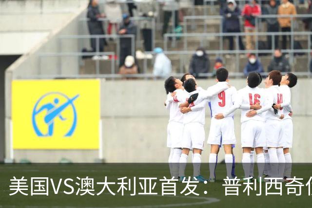 美国VS澳大利亚首发：普利西奇伤缺 巴洛贡麦肯尼出战