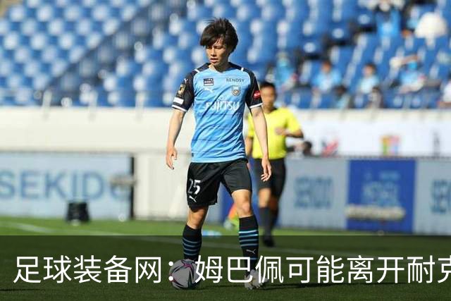 足球装备网：姆巴佩可能离开耐克旗下；未来他或将打造个人品牌