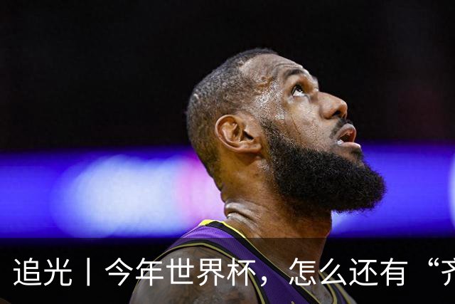 追光丨今年世界杯，怎么还有“齐达内”和“济科”