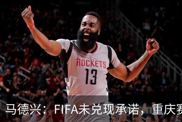 马德兴：FIFA未兑现承诺，重庆赛热身更有针对性