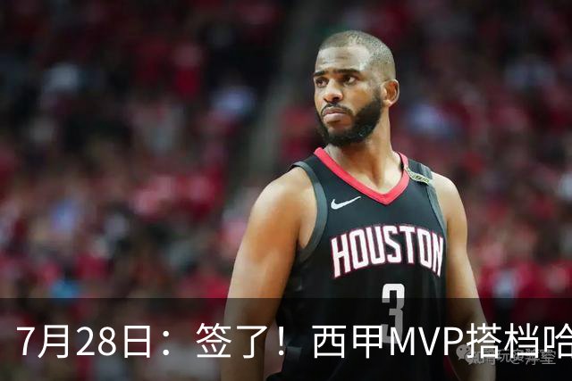 7月28日：签了！西甲MVP搭档哈登，正式加盟骑士！