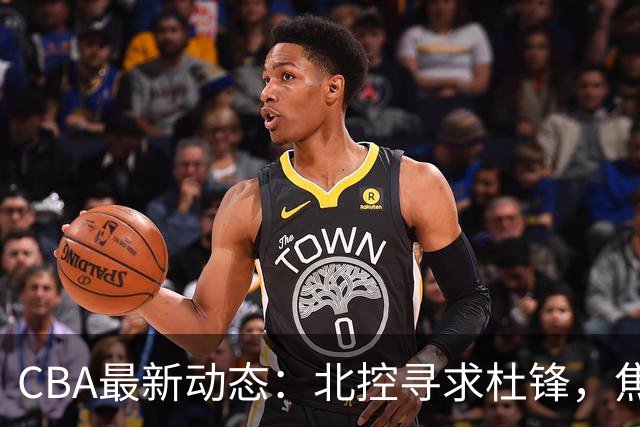 CBA最新动态：北控寻求杜锋，焦泊乔急于离队，朱芳雨重拾旧将