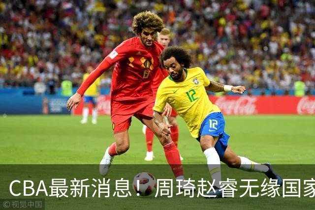 CBA最新消息！周琦赵睿无缘国家队，北卡大学接触林葳，辽宁签约2米11中锋