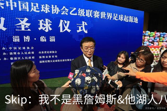 Skip：我不是黑詹姆斯&他湖人八年表现平庸 我最多只能给他打C