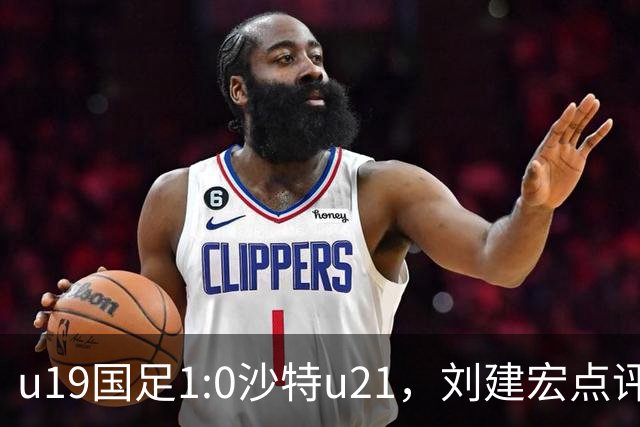 u19国足1:0沙特u21，刘建宏点评一针见血，谁说不能以小打大